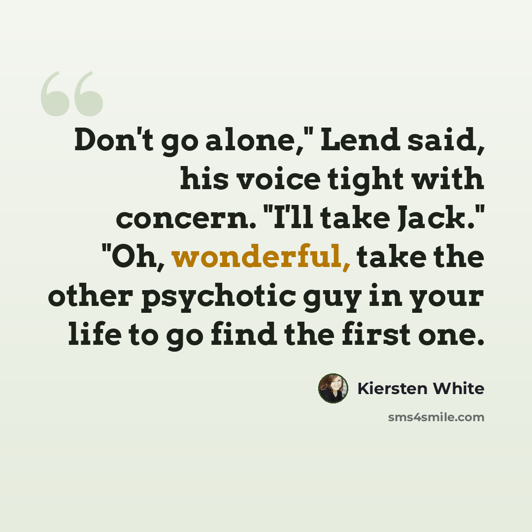 “Don't go alone," Lend said, his voice tight with concern. "I'll take Jack." "Oh, wonderful, take the other psychotic guy in your life to go find the first one.” quote by Kiersten White
