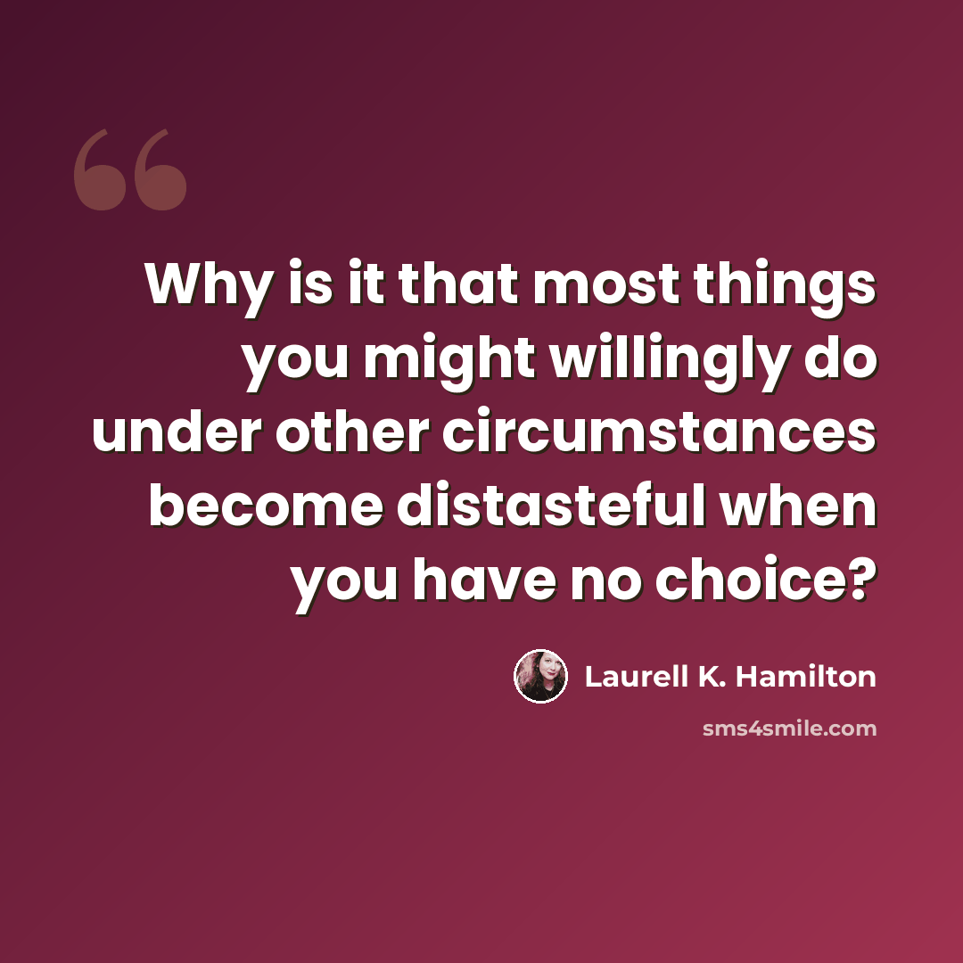 “Why is it that most things you might willingly do under other circumstances become distasteful when you have no choice?” quote by Laurell K. Hamilton
