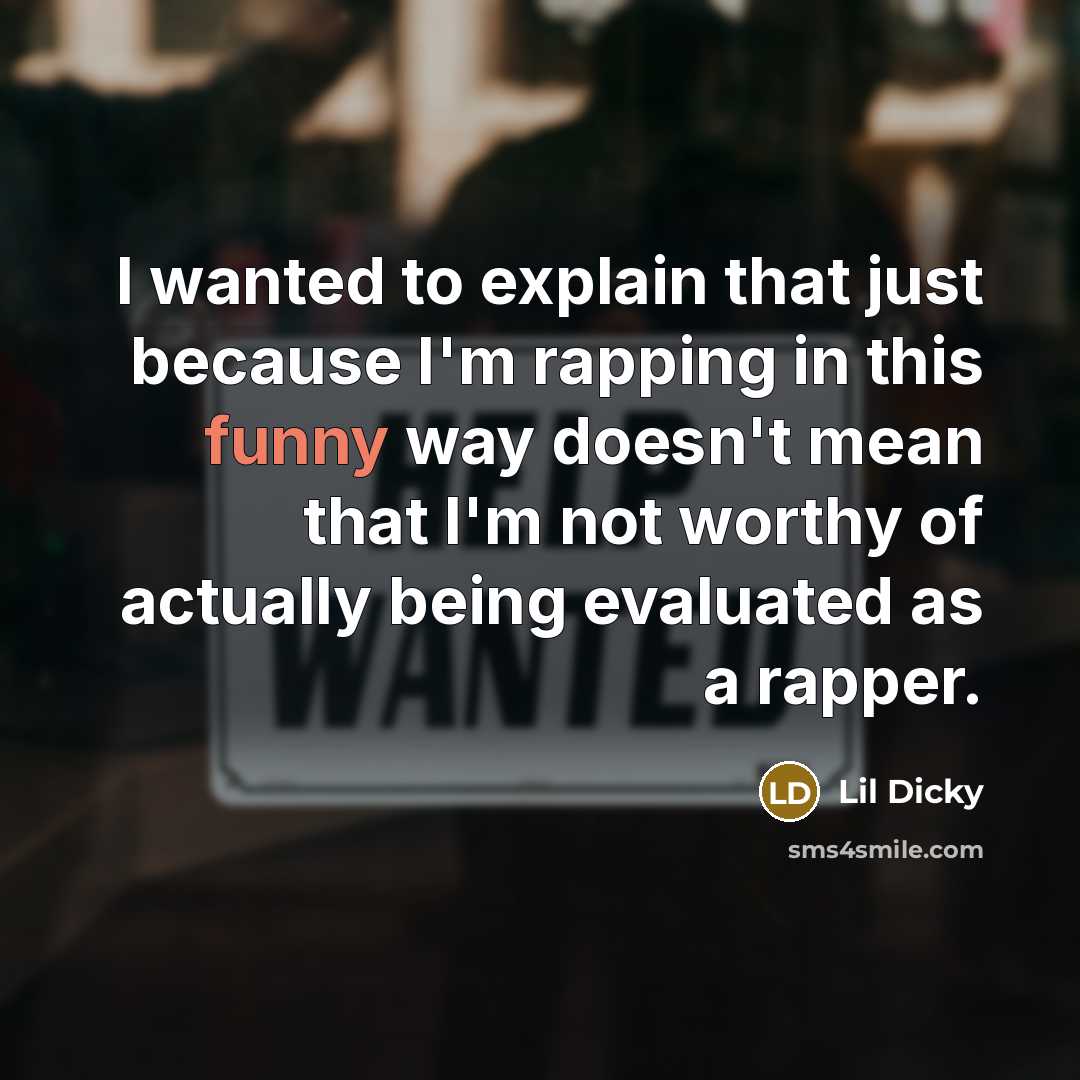 “I wanted to explain that just because I'm rapping in this funny way doesn't mean that I'm not worthy of actually being evaluated as a rapper.” quote by Lil Dicky