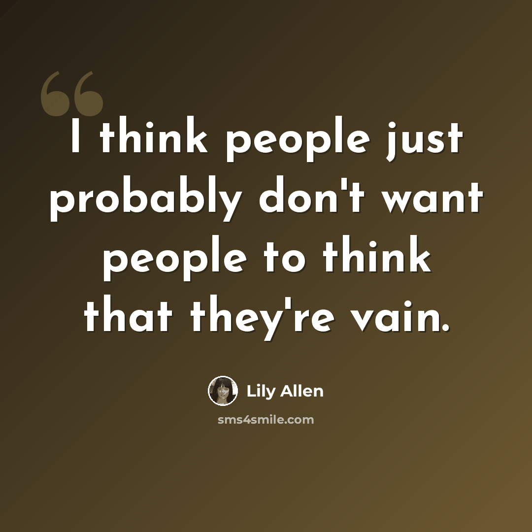 “I think people just probably don't want people to think that they're vain.” quote by Lily Allen
