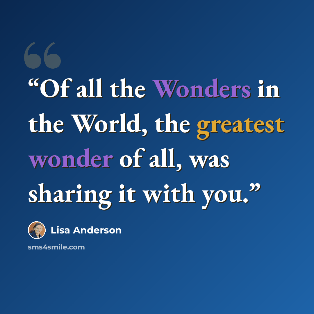 “Of all the Wonders in the World, the greatest wonder of all, was sharing it with you.” quote by Lisa Anderson