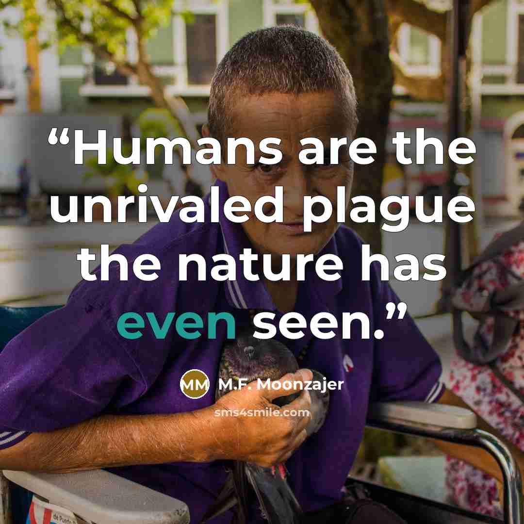 “Humans are the unrivaled plague the nature has even seen.” quote by M.F. Moonzajer