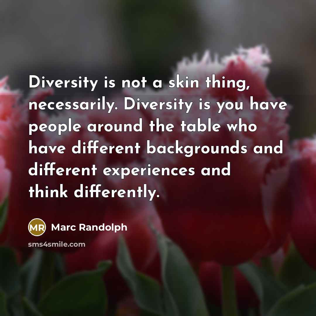“Diversity is not a skin thing, necessarily. Diversity is you have people around the table who have different backgrounds and different experiences and think differently.” quote by Marc Randolph