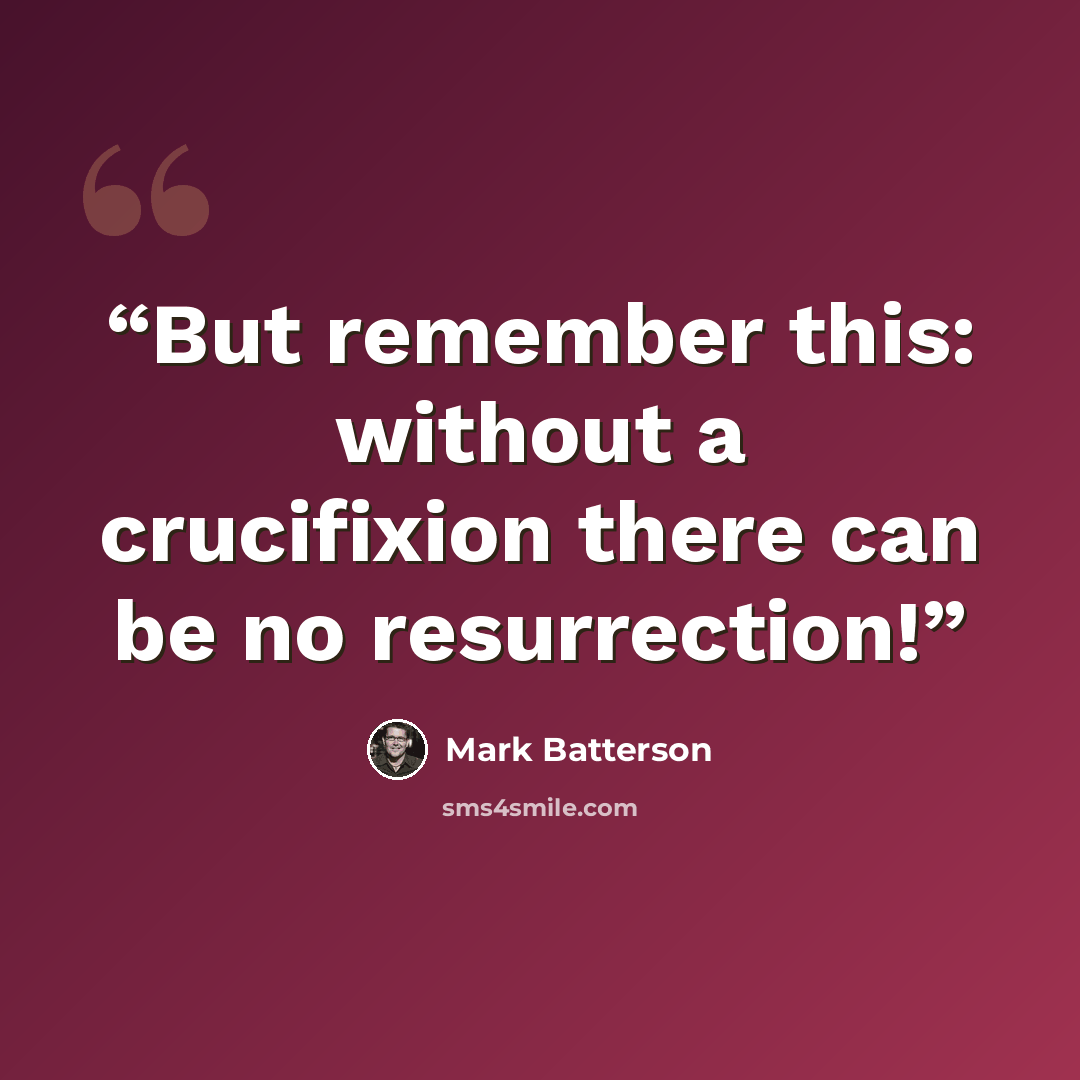“But remember this: without a crucifixion there can be no resurrection!” quote by Mark Batterson
