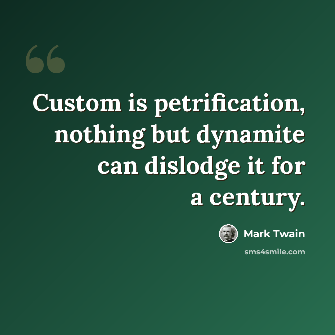 “Custom is petrification, nothing but dynamite can dislodge it for a century.” quote by Mark Twain