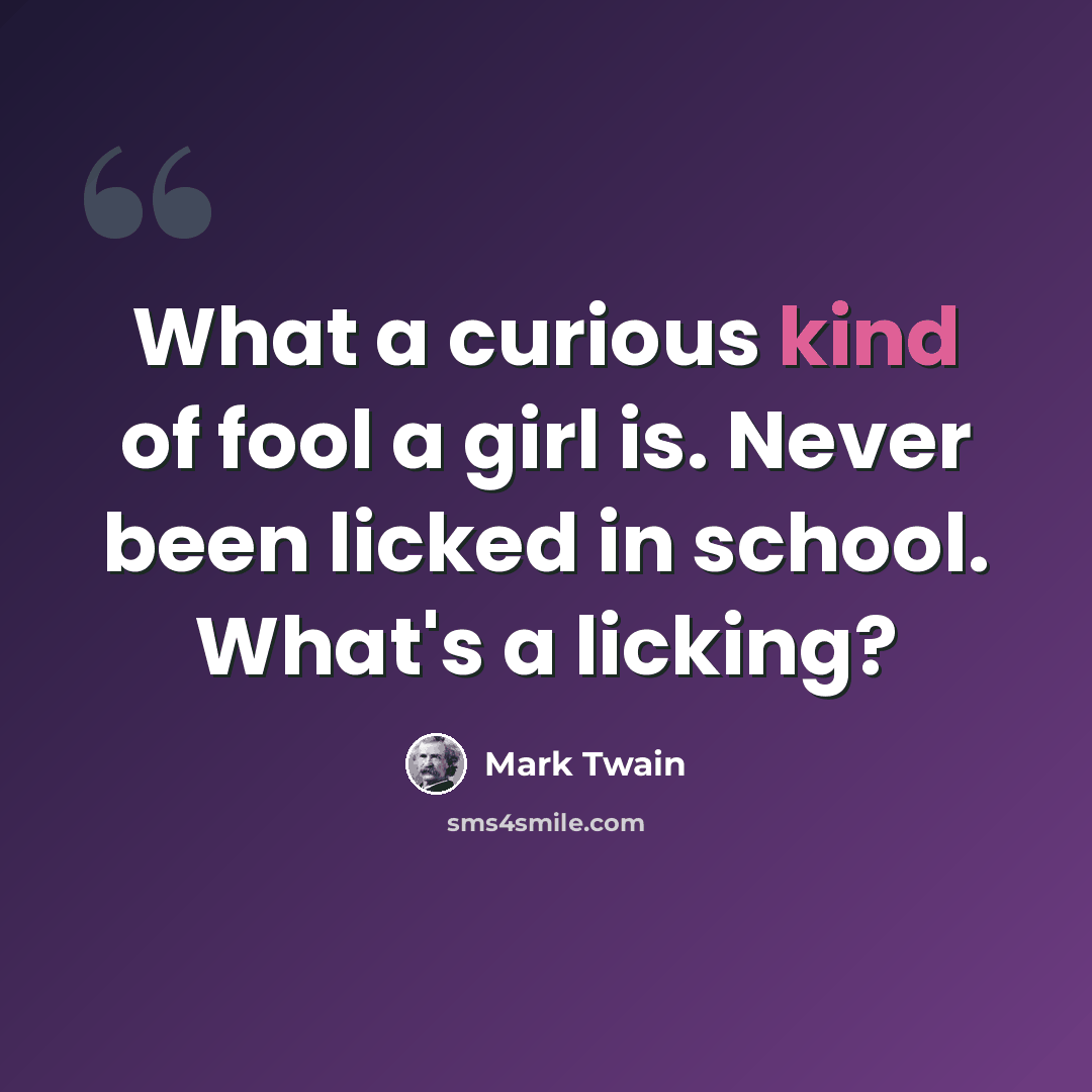 “What a curious kind of fool a girl is. Never been licked in school. What's a licking?” quote by Mark Twain