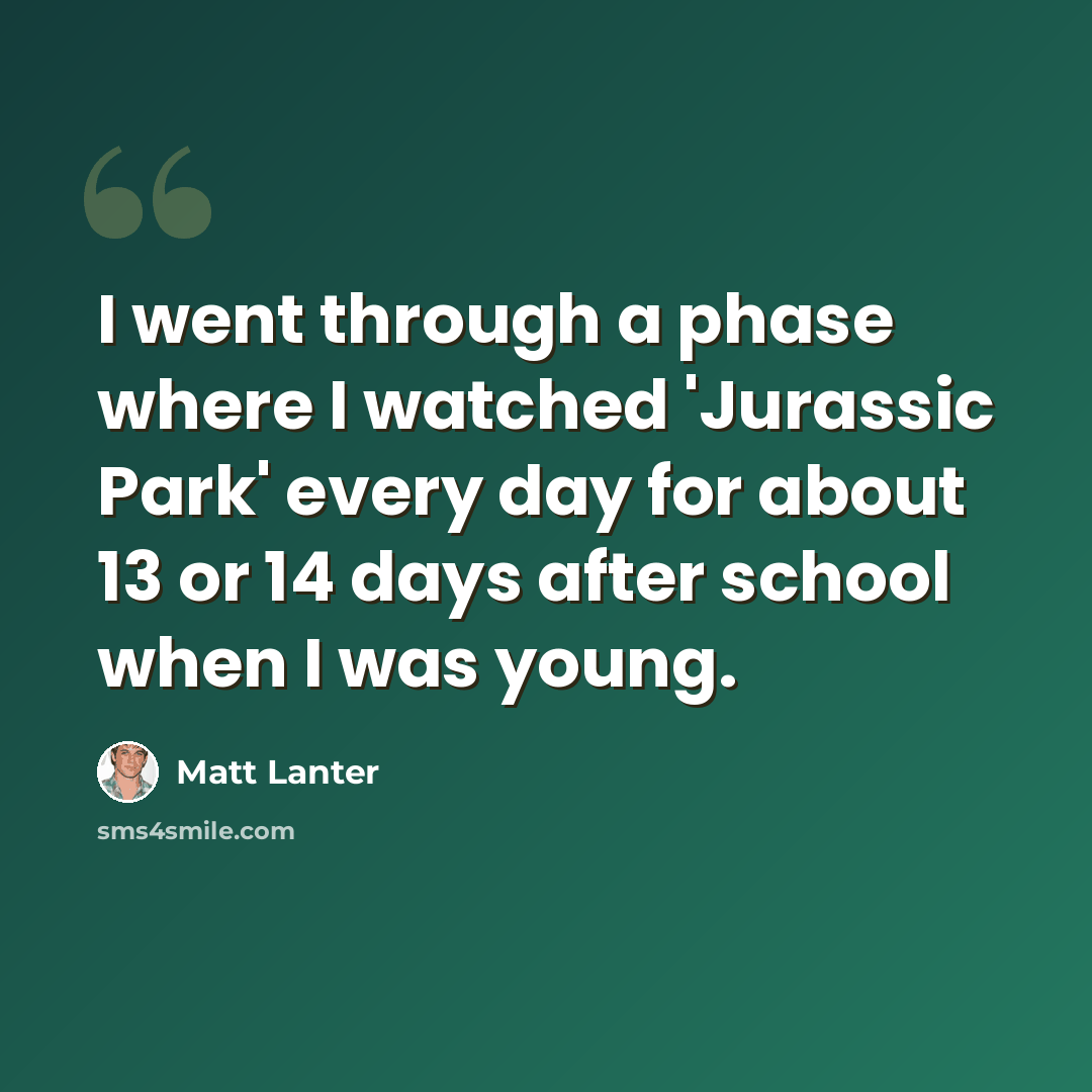 “I went through a phase where I watched 'Jurassic Park' every day for about 13 or 14 days after school when I was young.” quote by Matt Lanter