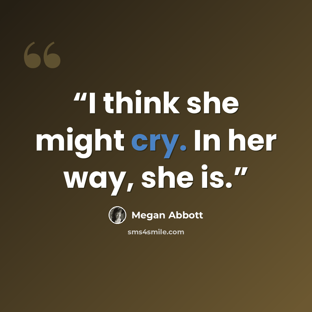 “I think she might cry. In her way, she is.” quote by Megan Abbott