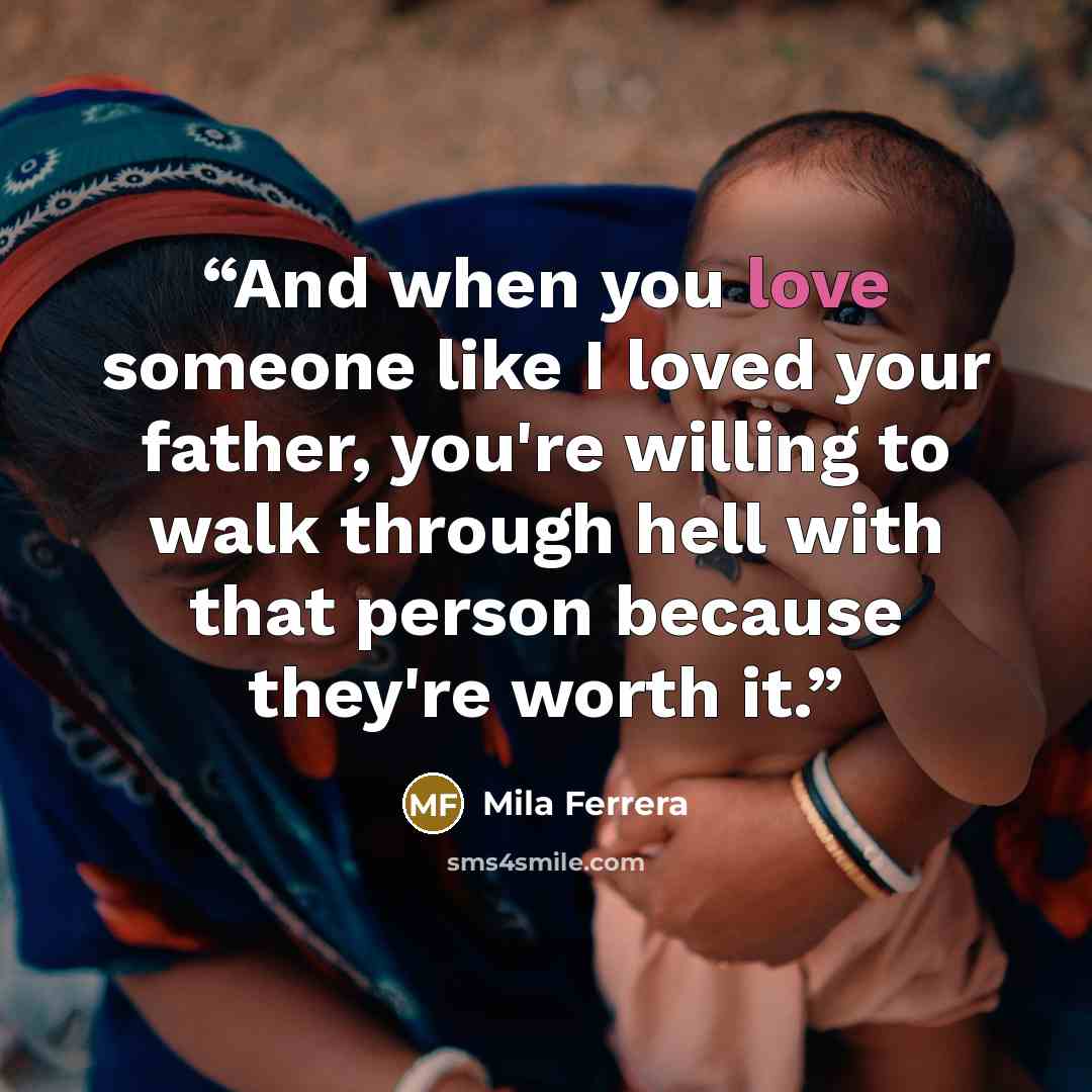 “And when you love someone like I loved your father, you're willing to walk through hell with that person because they're worth it.” quote by Mila Ferrera