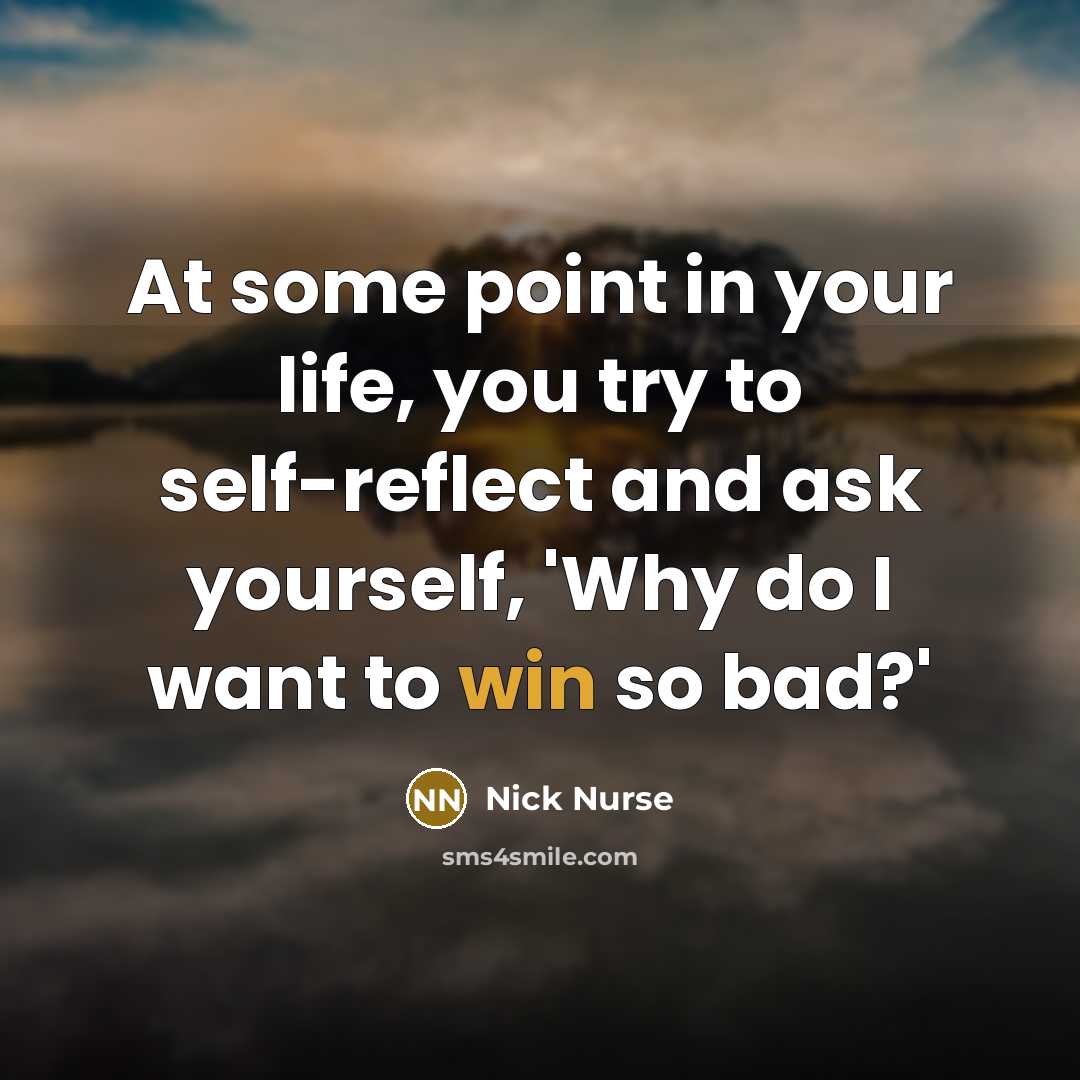 “At some point in your life, you try to self-reflect and ask yourself, 'Why do I want to win so bad?'” quote by Nick Nurse