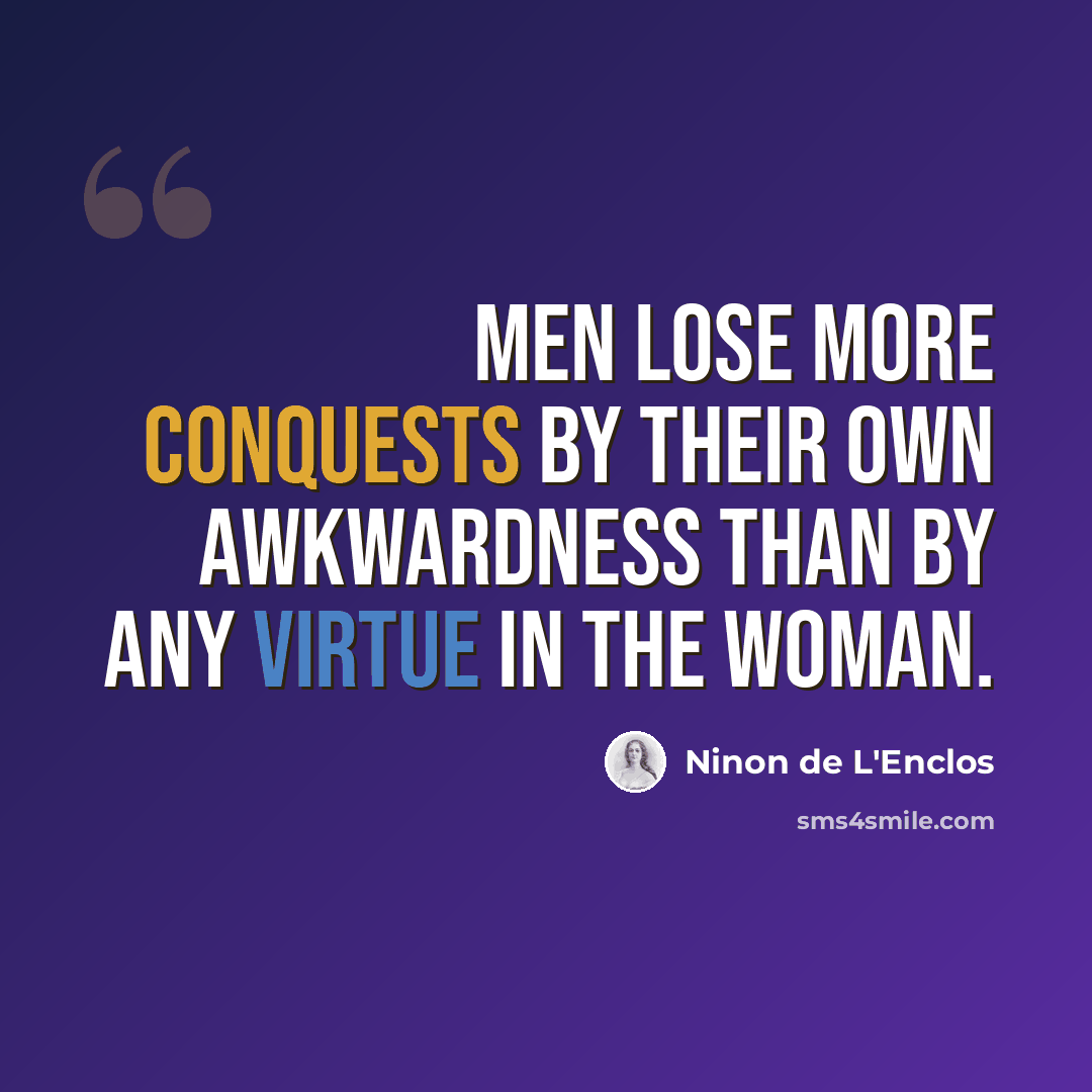 “Men lose more conquests by their own awkwardness than by any virtue in the woman.” quote by Ninon de L'Enclos