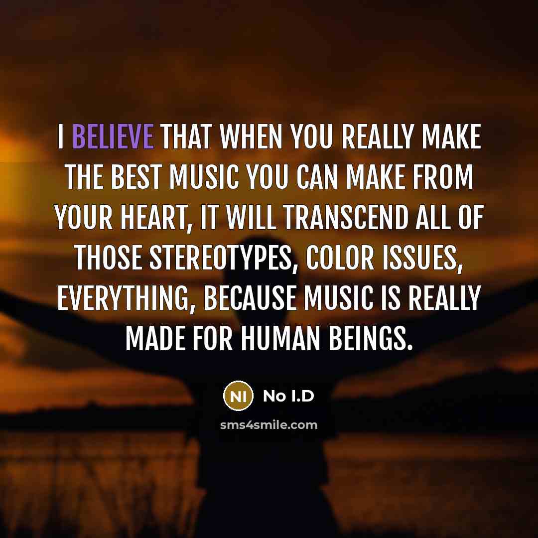 “I believe that when you really make the best music you can make from your heart, it will transcend all of those stereotypes, color issues, everything, because music is really made for human beings.” quote by No I.D