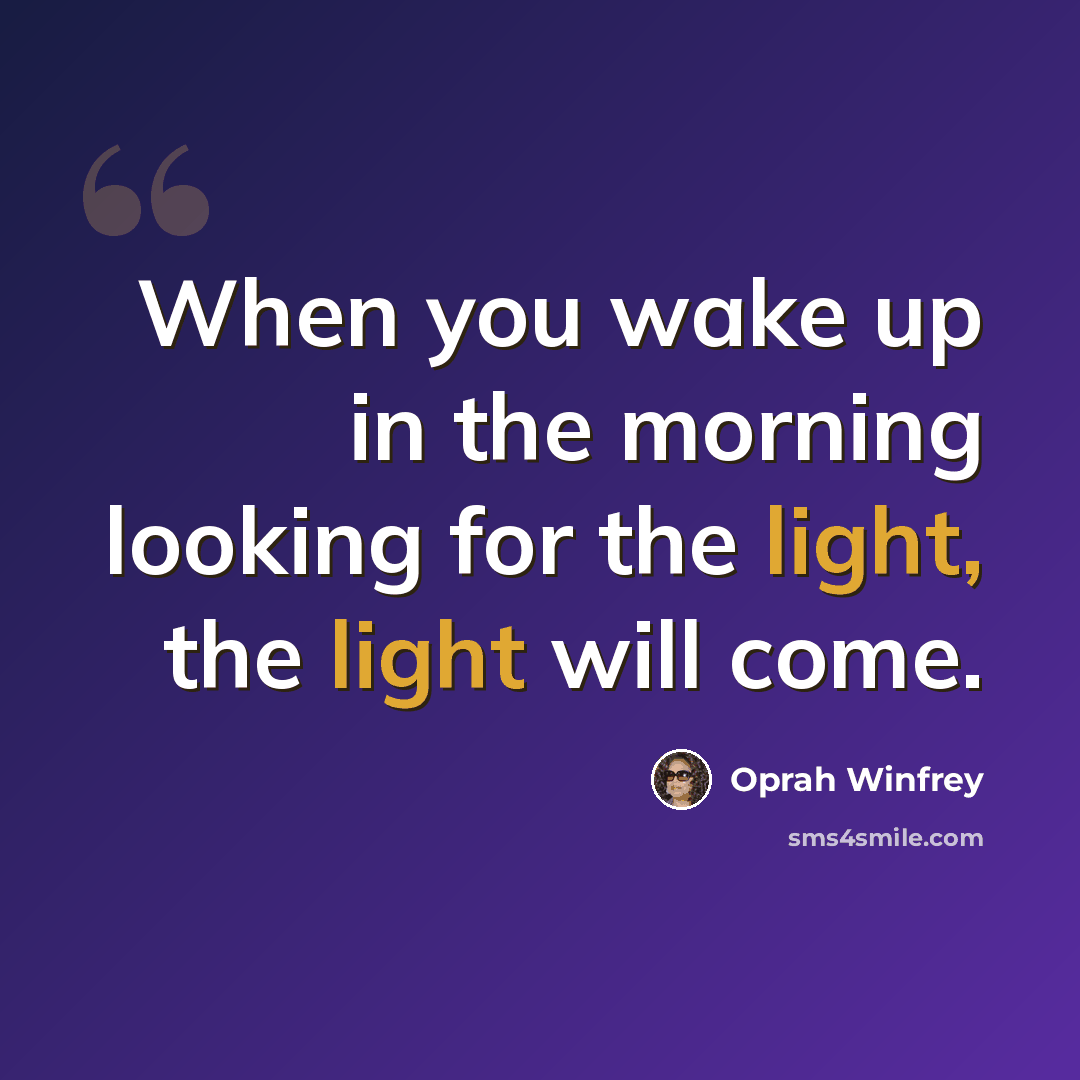 “When you wake up in the morning looking for the light, the light will come.” quote by Oprah Winfrey