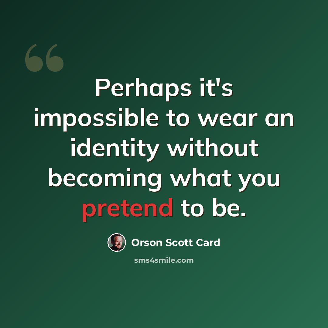 “Perhaps it's impossible to wear an identity without becoming what you pretend to be.” quote by Orson Scott Card