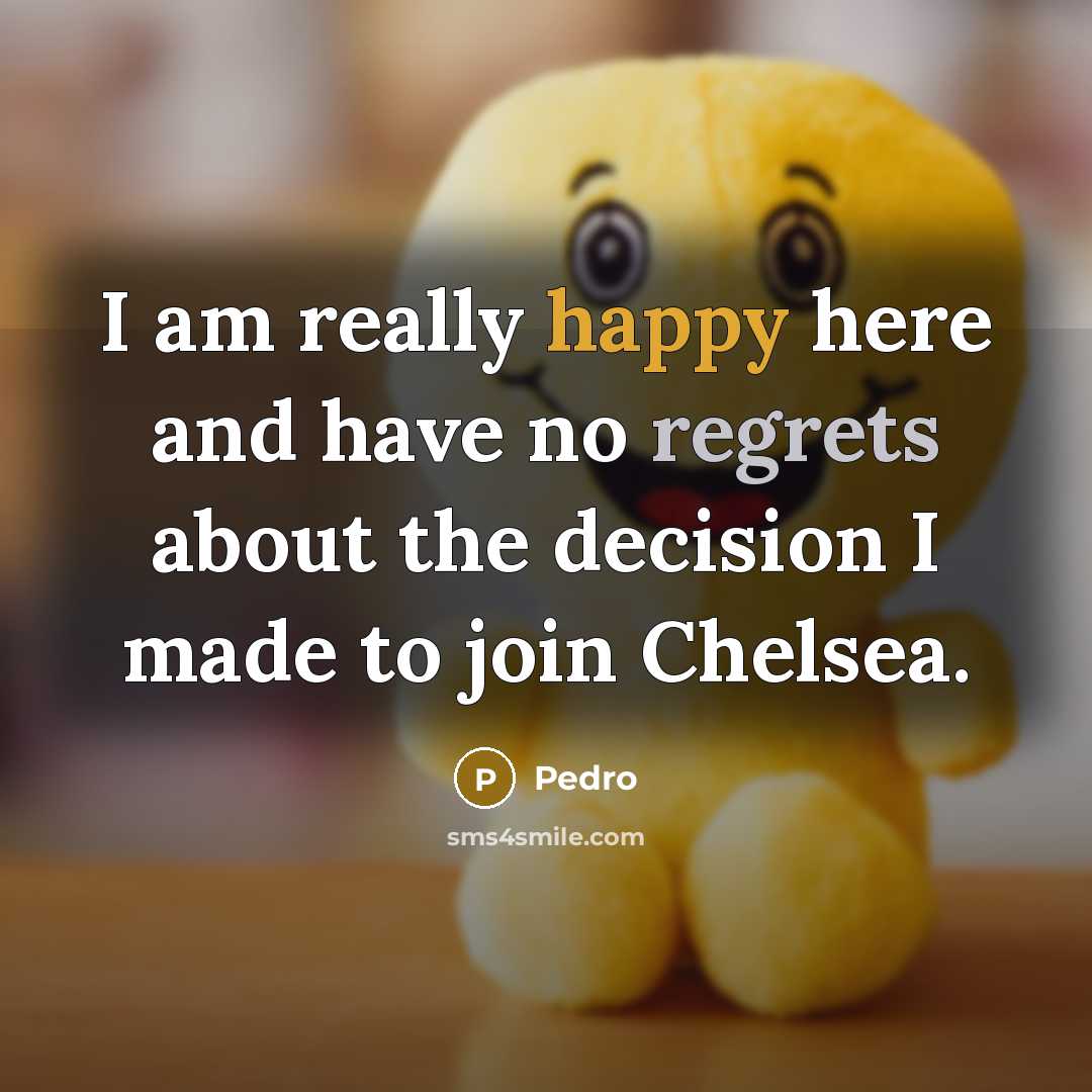 “I am really happy here and have no regrets about the decision I made to join Chelsea.” quote by Pedro