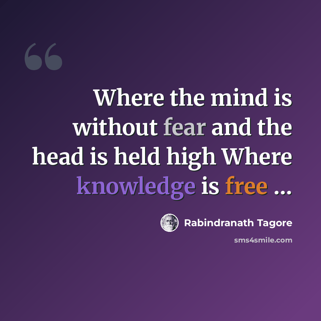 “Where the mind is without fear and the head is held high Where knowledge is free …” quote by Rabindranath Tagore
