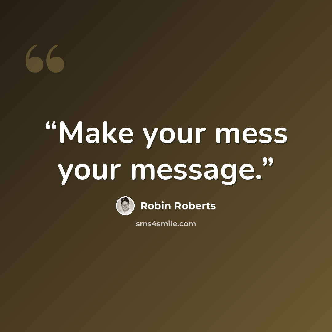 “Make your mess your message.” quote by Robin Roberts