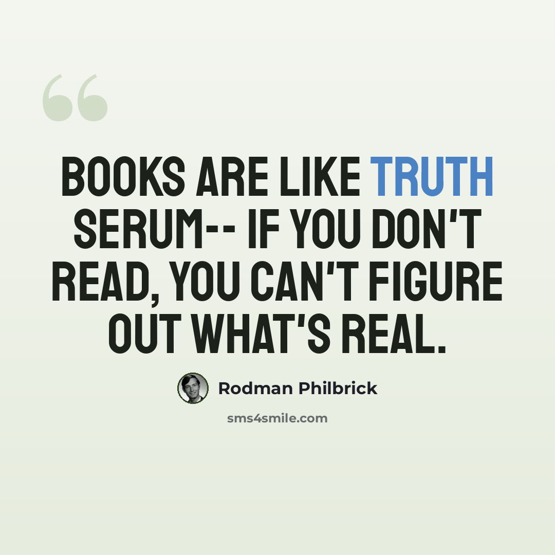“Books are like truth serum-- if you don't read, you can't figure out what's real.” quote by Rodman Philbrick