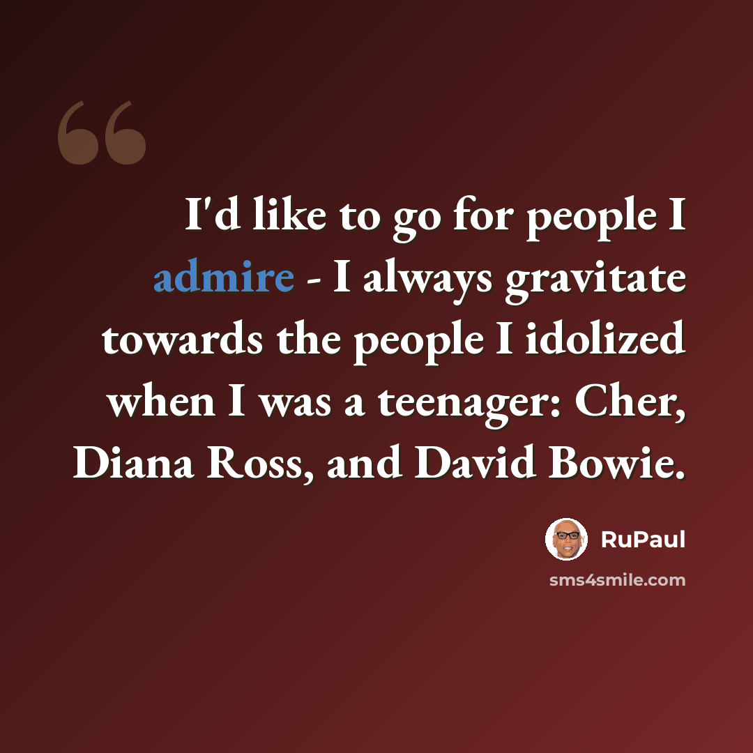 “I'd like to go for people I admire - I always gravitate towards the people I idolized when I was a teenager: Cher, Diana Ross, and David Bowie.” quote by RuPaul