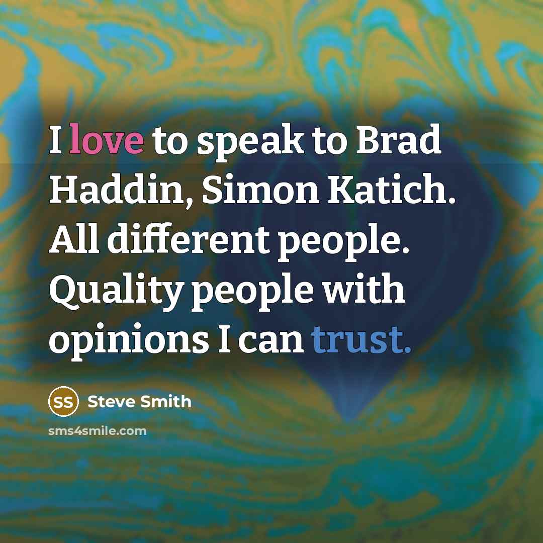 “I love to speak to Brad Haddin, Simon Katich. All different people. Quality people with opinions I can trust.” quote by Steve Smith