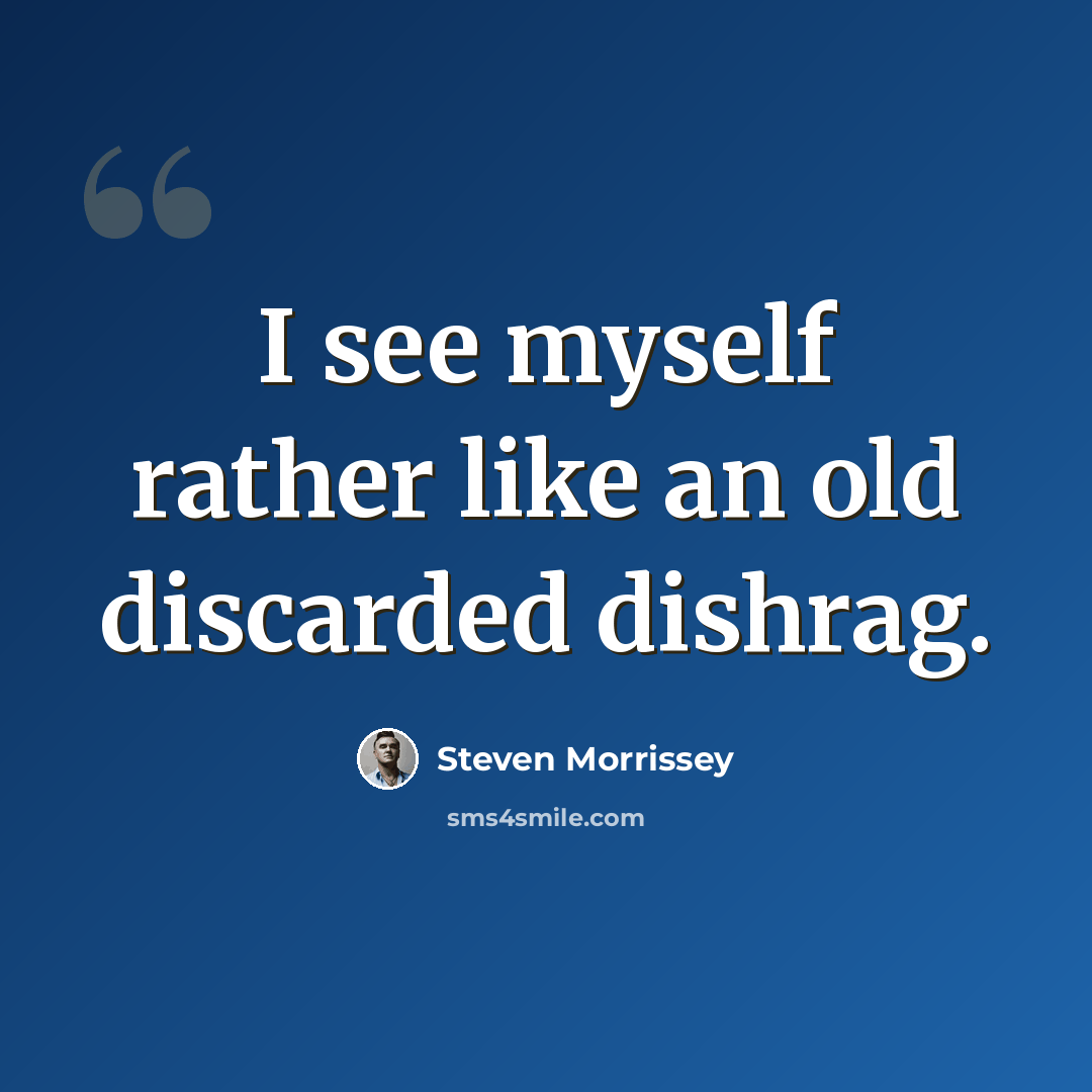 “I see myself rather like an old discarded dishrag.” quote by Steven Morrissey