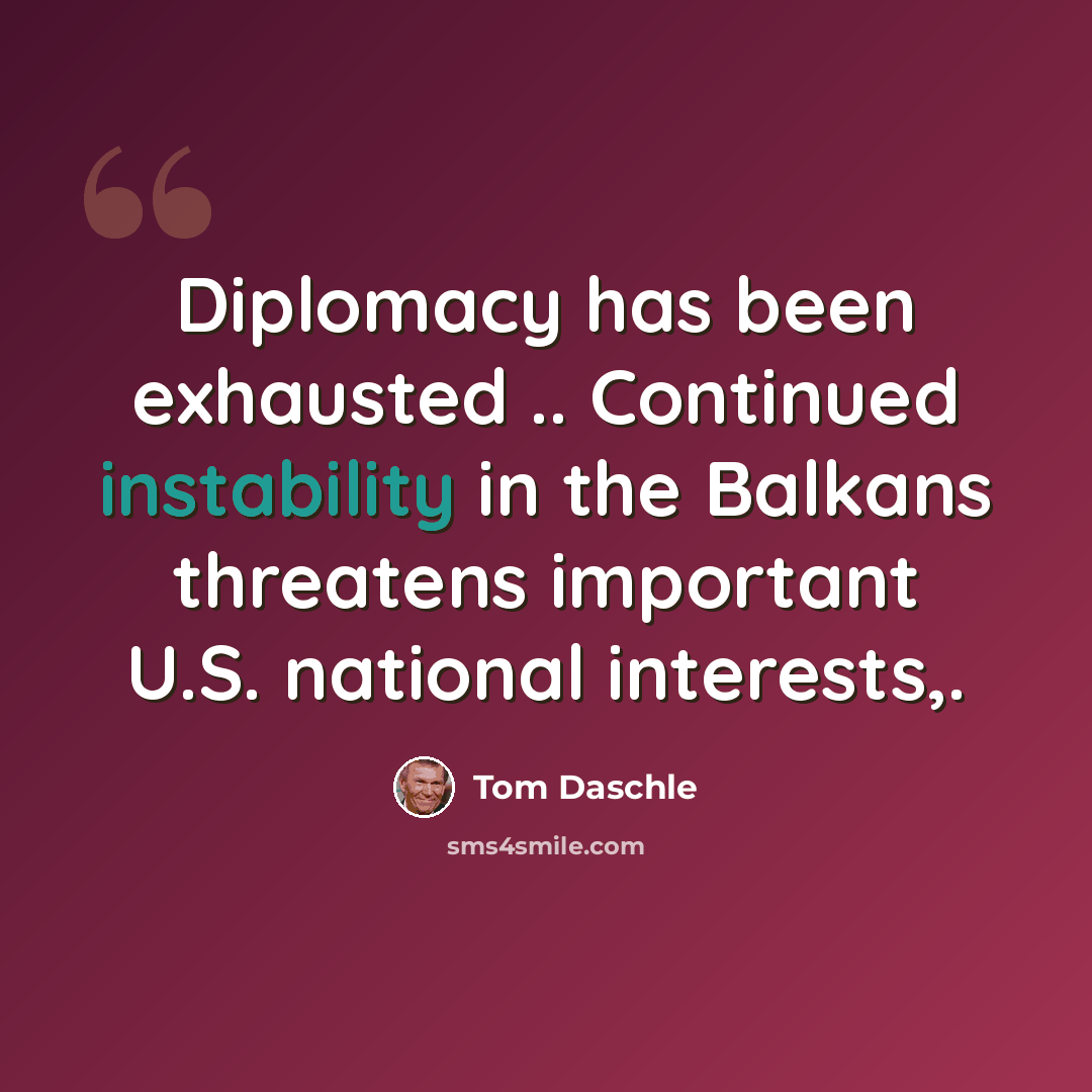 “Diplomacy has been exhausted .. Continued instability in the Balkans threatens important U.S. national interests,.” quote by Tom Daschle