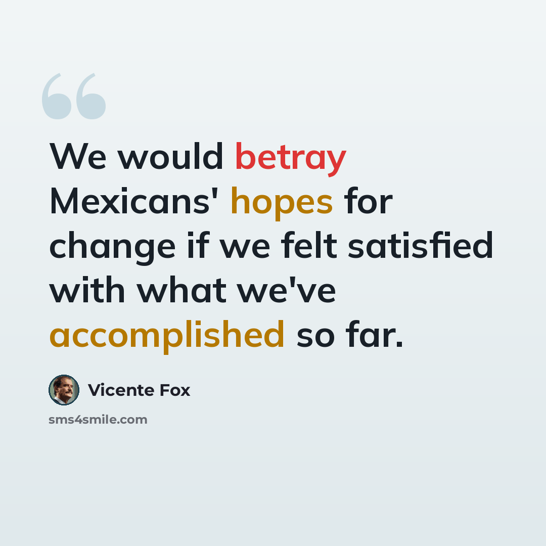 “We would betray Mexicans' hopes for change if we felt satisfied with what we've accomplished so far.” quote by Vicente Fox