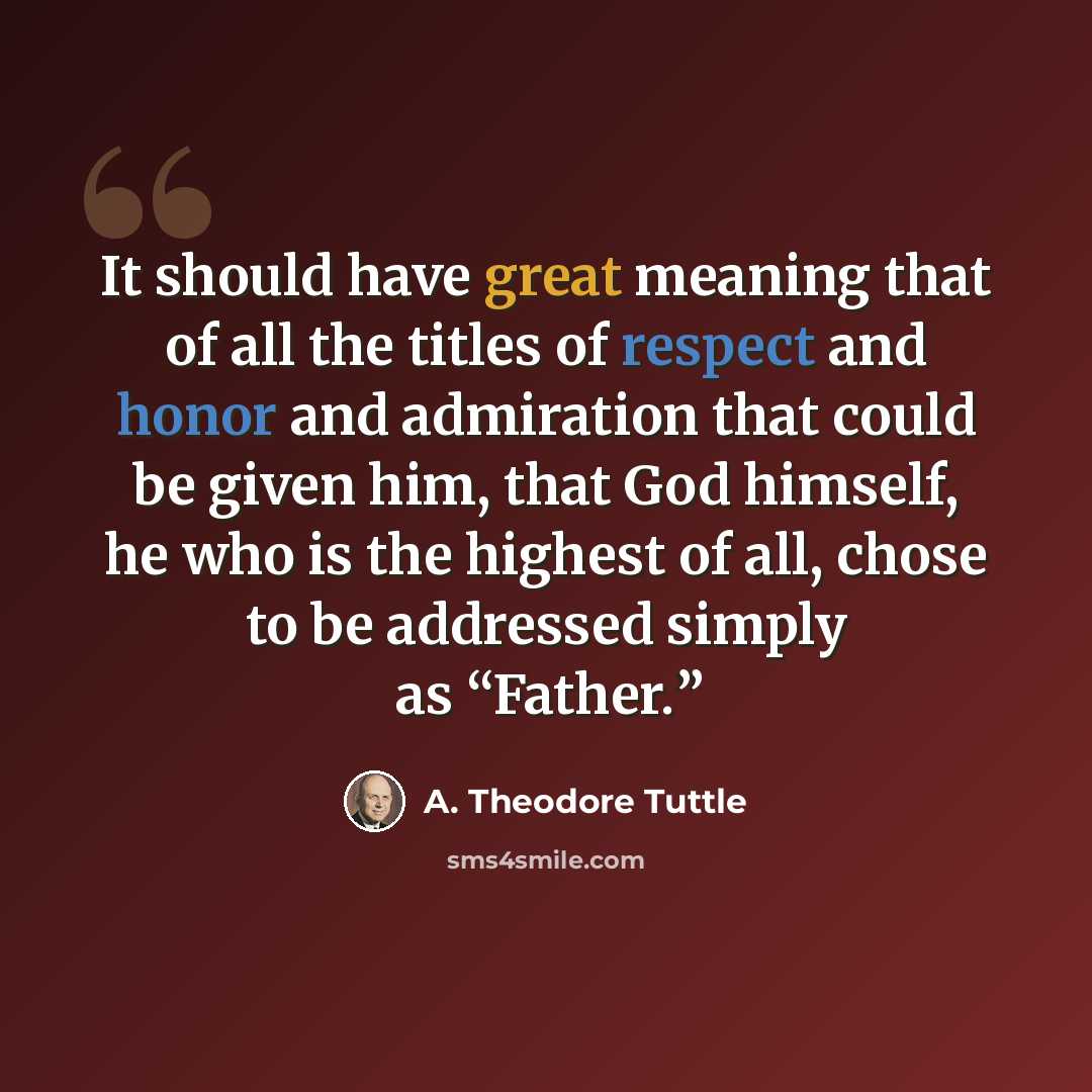 “It should have great meaning that of all the titles of respect and honor and admiration that could be given him, that God himself, he who is the highest of all, chose to be addressed simply as “Father.”” quote by A. Theodore Tuttle