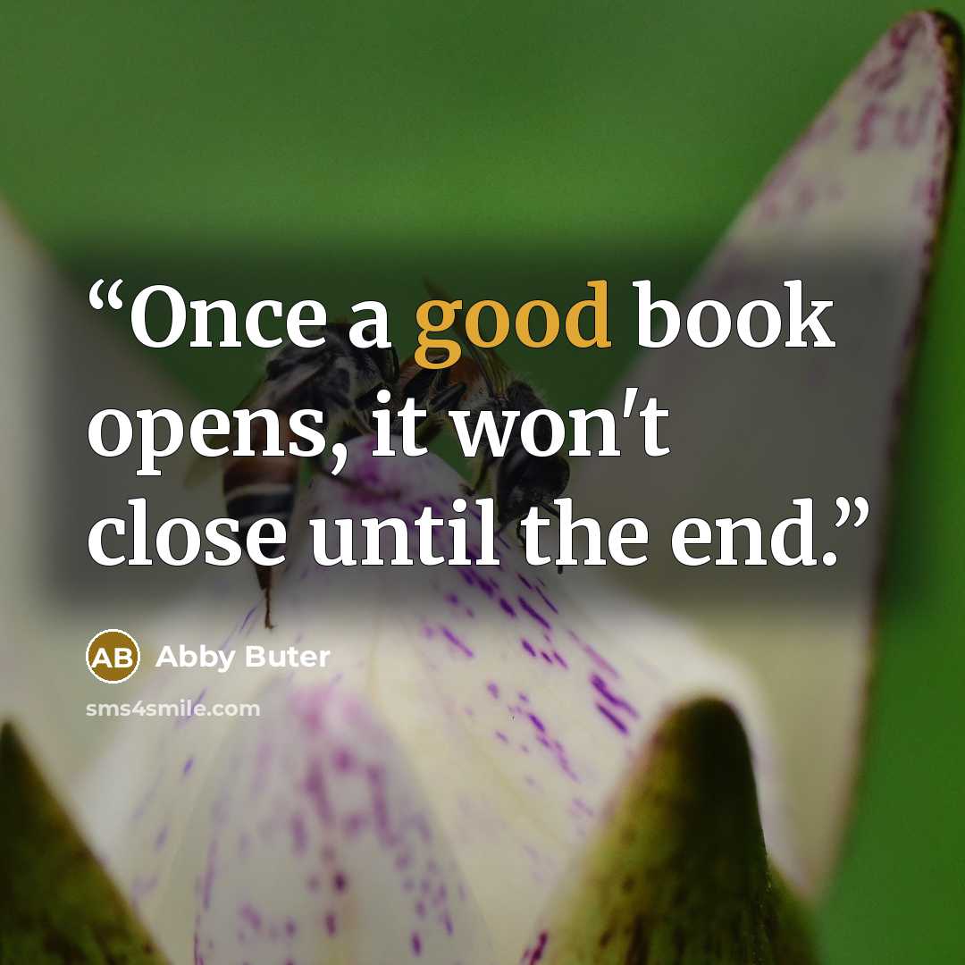 “Once a good book opens, it won't close until the end.” quote by Abby Buter