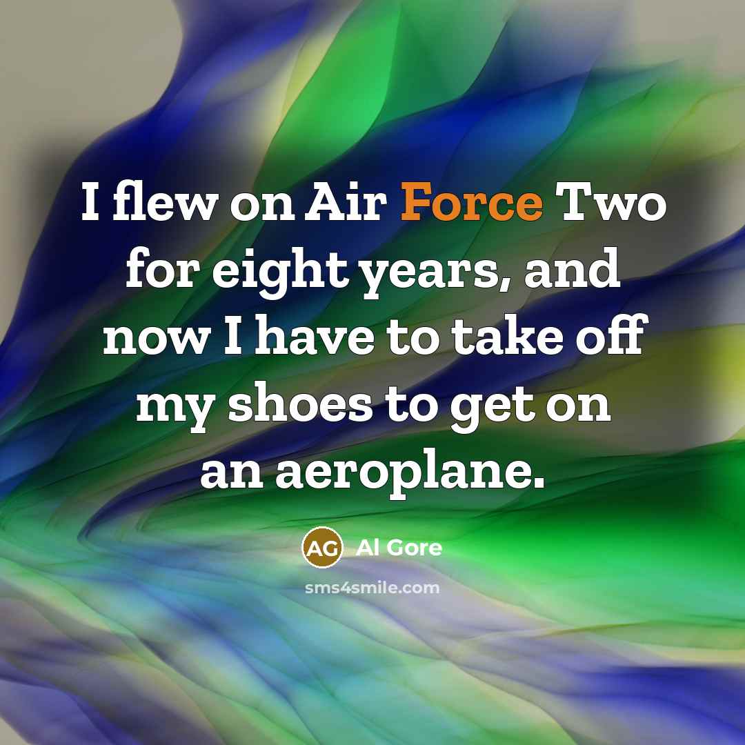 “I flew on Air Force Two for eight years, and now I have to take off my shoes to get on an aeroplane.” quote by Al Gore