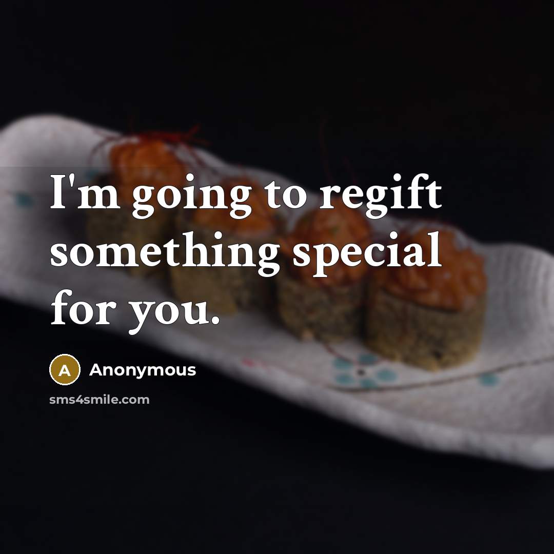 “I'm going to regift something special for you.” quote by Anonymous