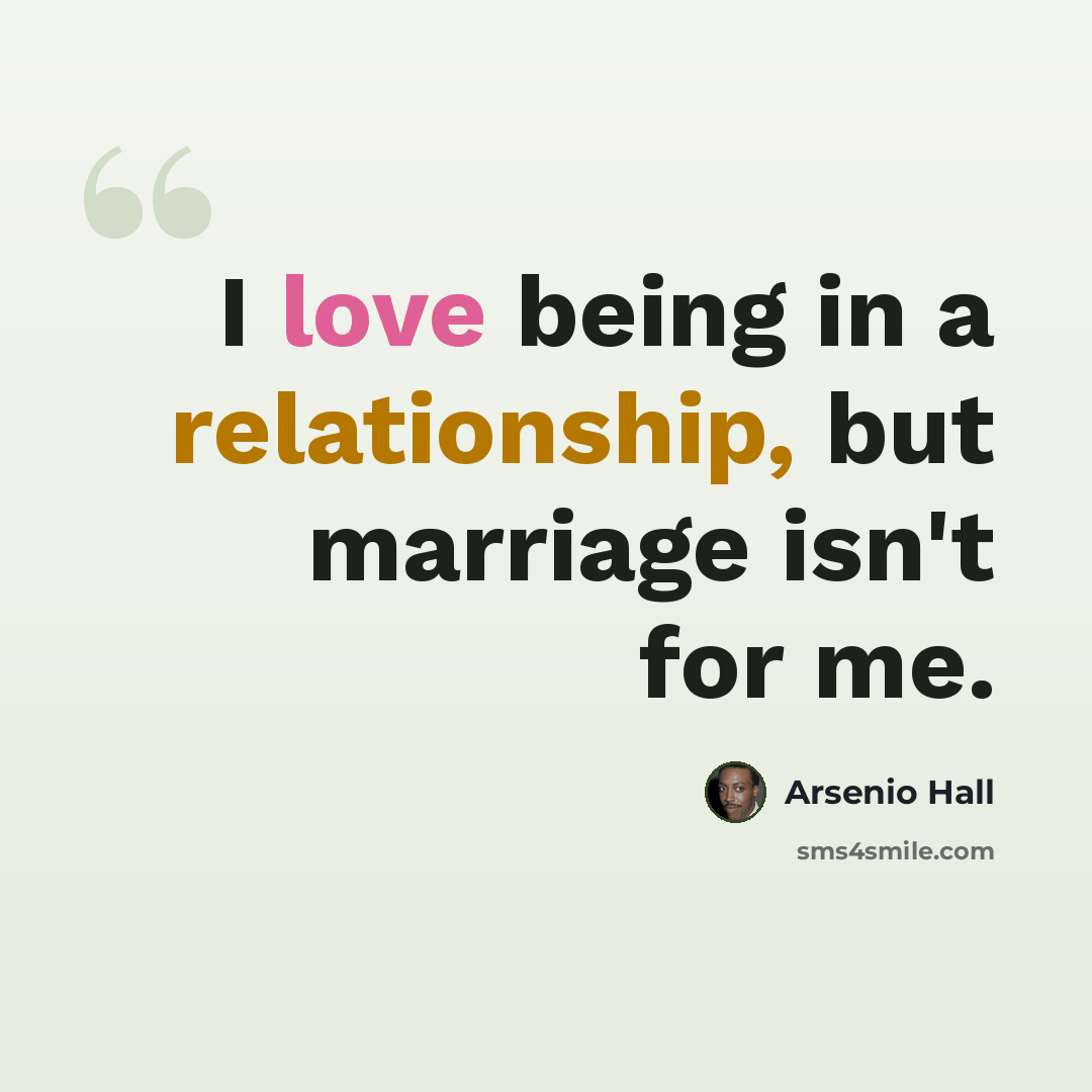 “I love being in a relationship, but marriage isn't for me.” quote by Arsenio Hall