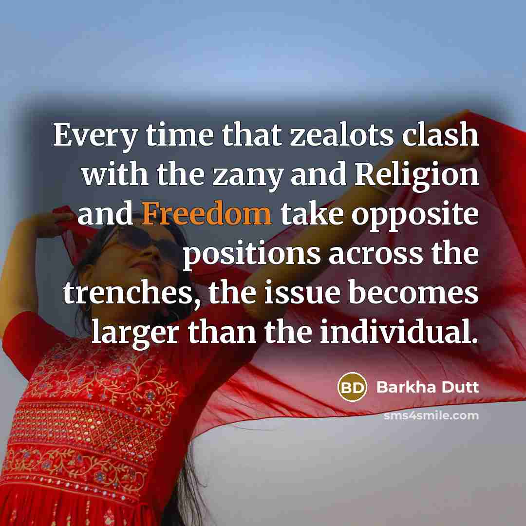 “Every time that zealots clash with the zany and Religion and Freedom take opposite positions across the trenches, the issue becomes larger than the individual.” quote by Barkha Dutt