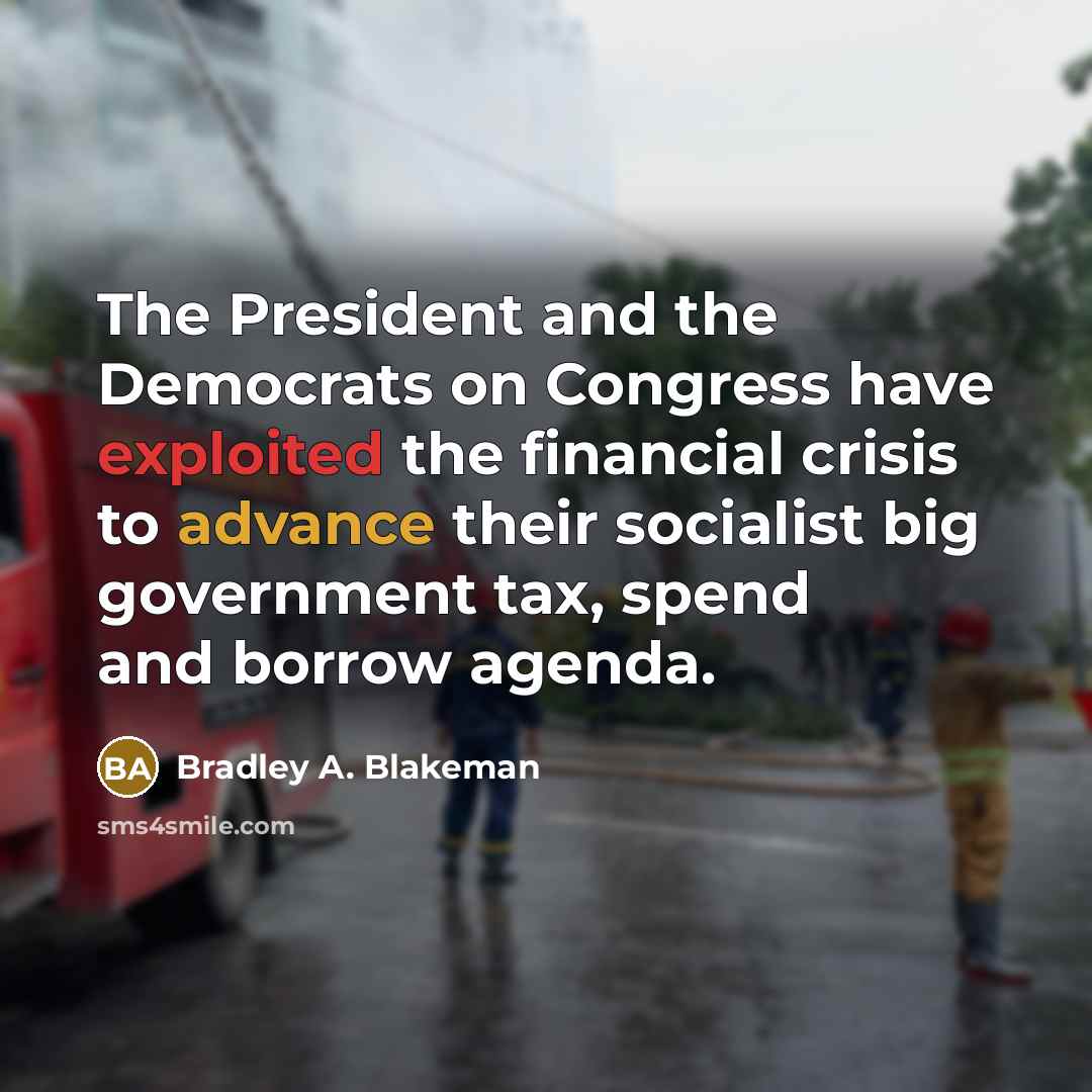 “The President and the Democrats on Congress have exploited the financial crisis to advance their socialist big government tax, spend and borrow agenda.” quote by Bradley A. Blakeman