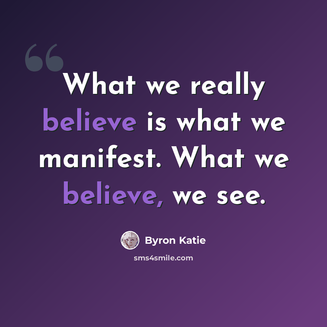 “What we really believe is what we manifest. What we believe, we see.” quote by Byron Katie