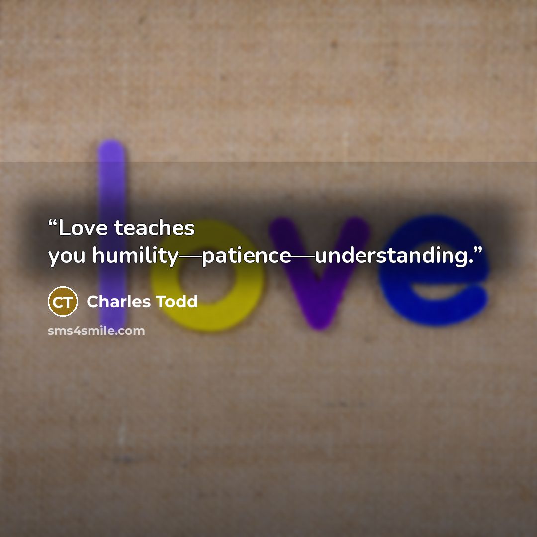 “Love teaches you humility—patience—understanding.” quote by Charles Todd