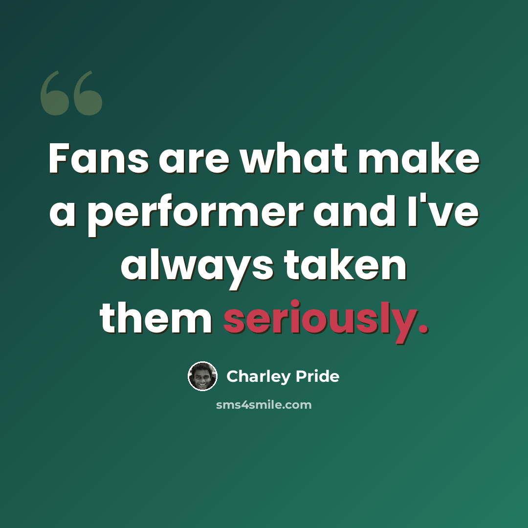 “Fans are what make a performer and I've always taken them seriously.” quote by Charley Pride