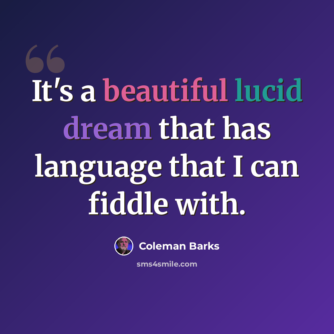 “It's a beautiful lucid dream that has language that I can fiddle with.” quote by Coleman Barks