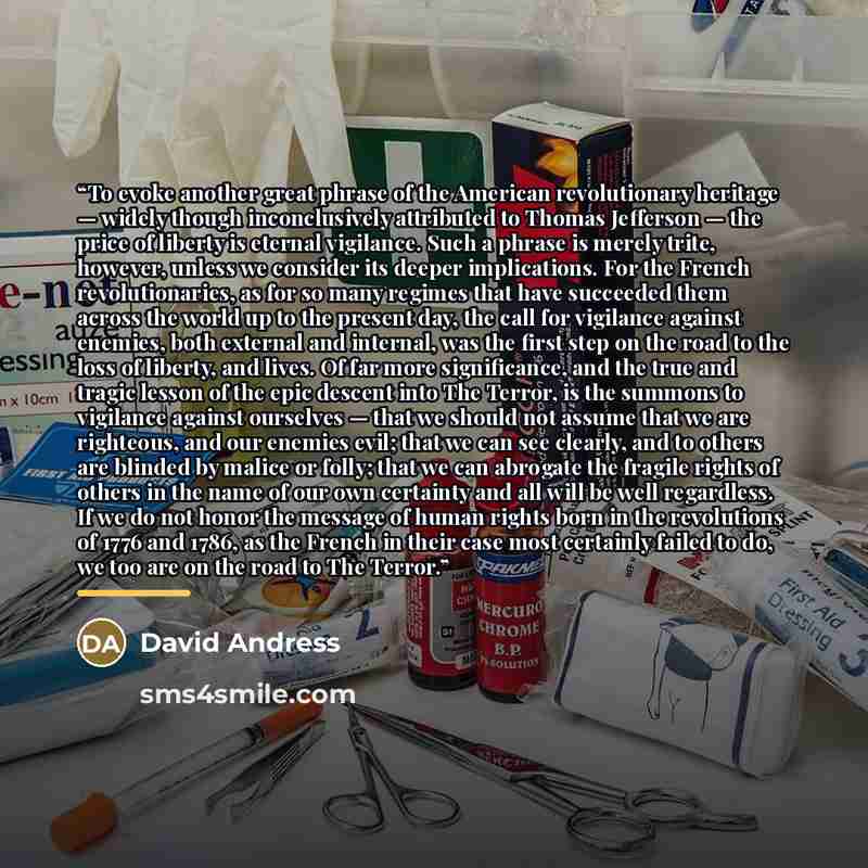 “To evoke another great phrase of the American revolutionary heritage — widely though inconclusively attributed to Thomas Jefferson — the price of liberty is eternal vigilance. Such a phrase is merely trite, however, unless we consider its deeper implications. For the French revolutionaries, as for…” quote by David Andress