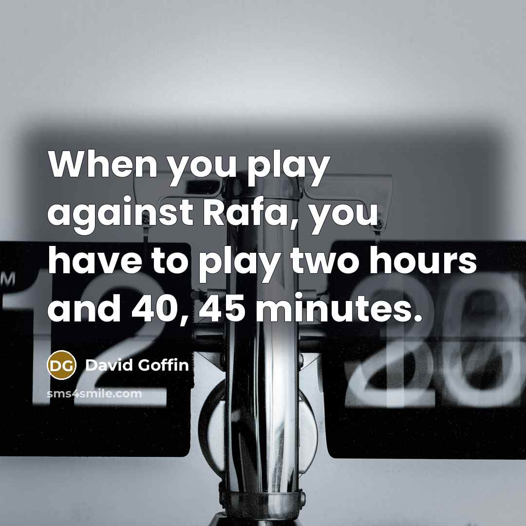 “When you play against Rafa, you have to play two hours and 40, 45 minutes.” quote by David Goffin