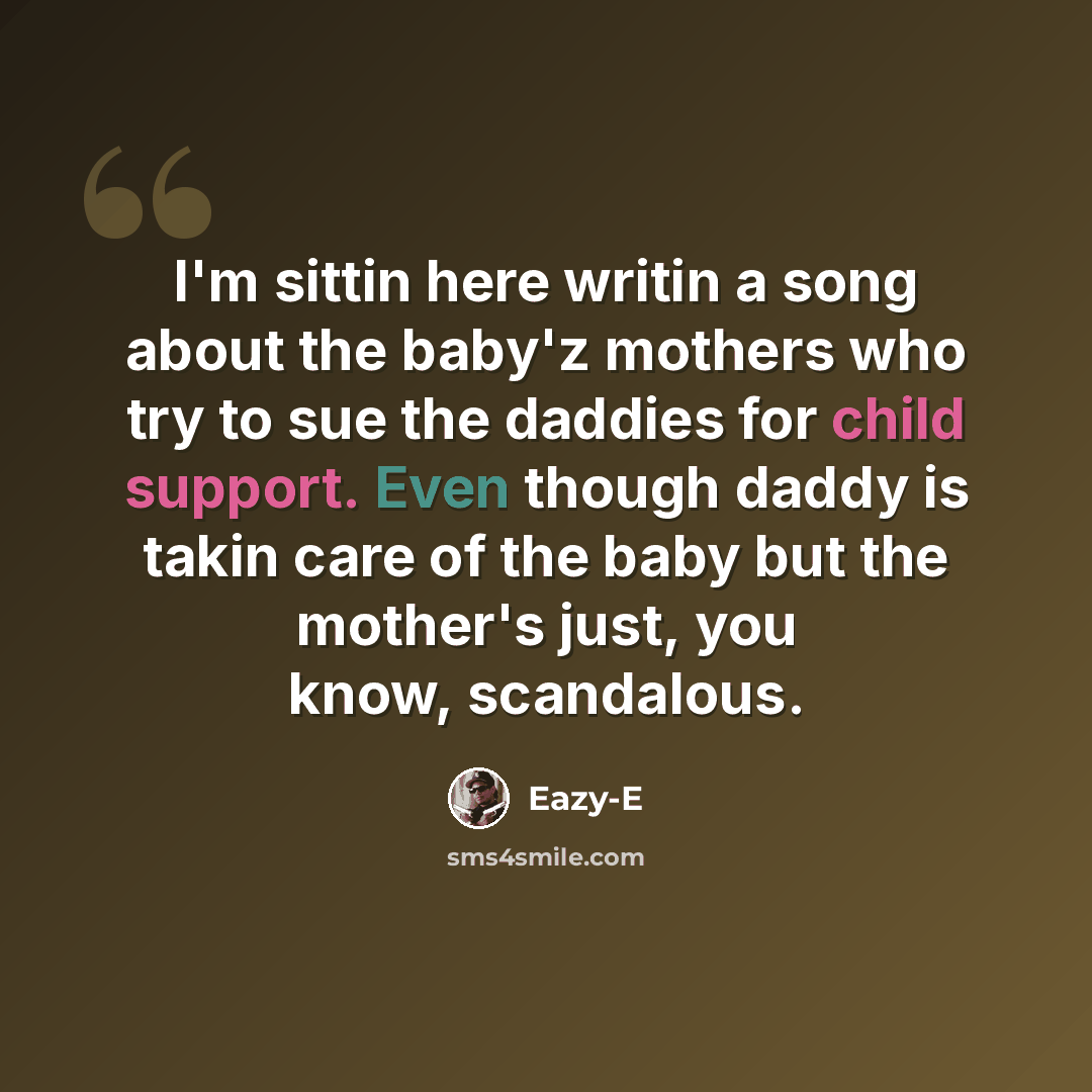 “I'm sittin here writin a song about the baby'z mothers who try to sue the daddies for child support. Even though daddy is takin care of the baby but the mother's just, you know, scandalous.” quote by Eazy-E