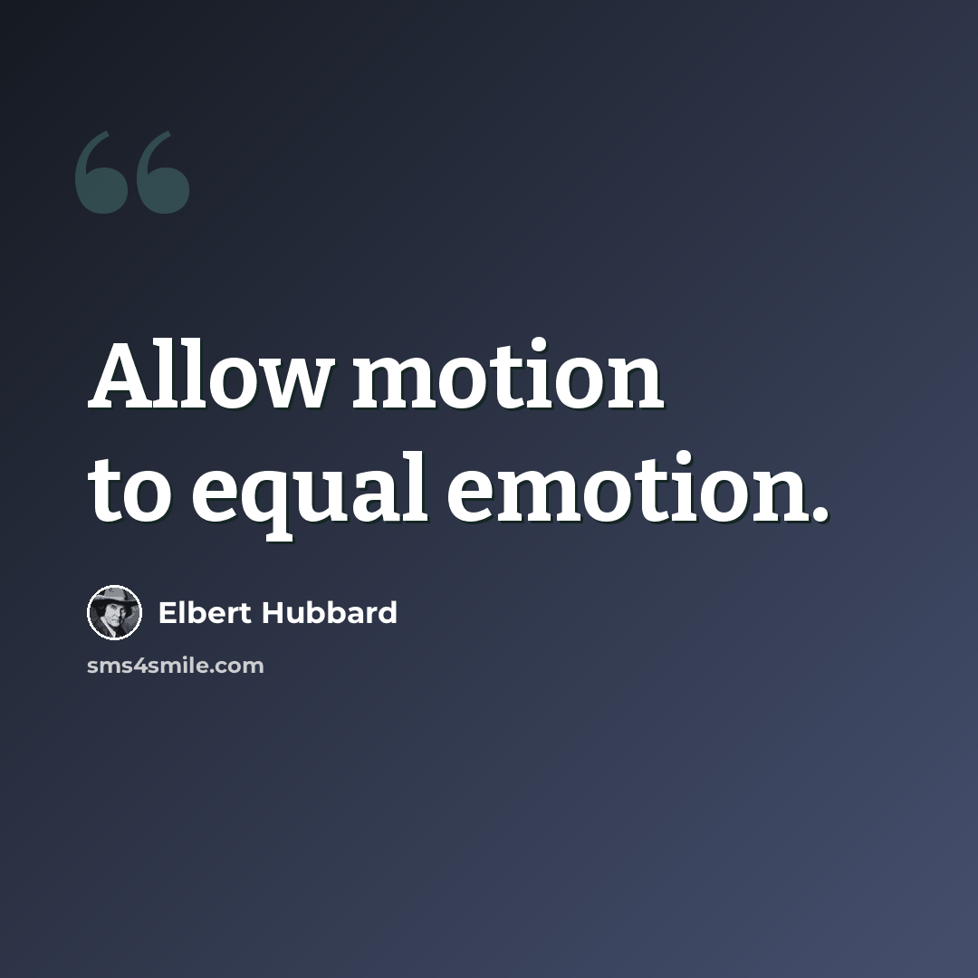 “Allow motion to equal emotion.” quote by Elbert Hubbard