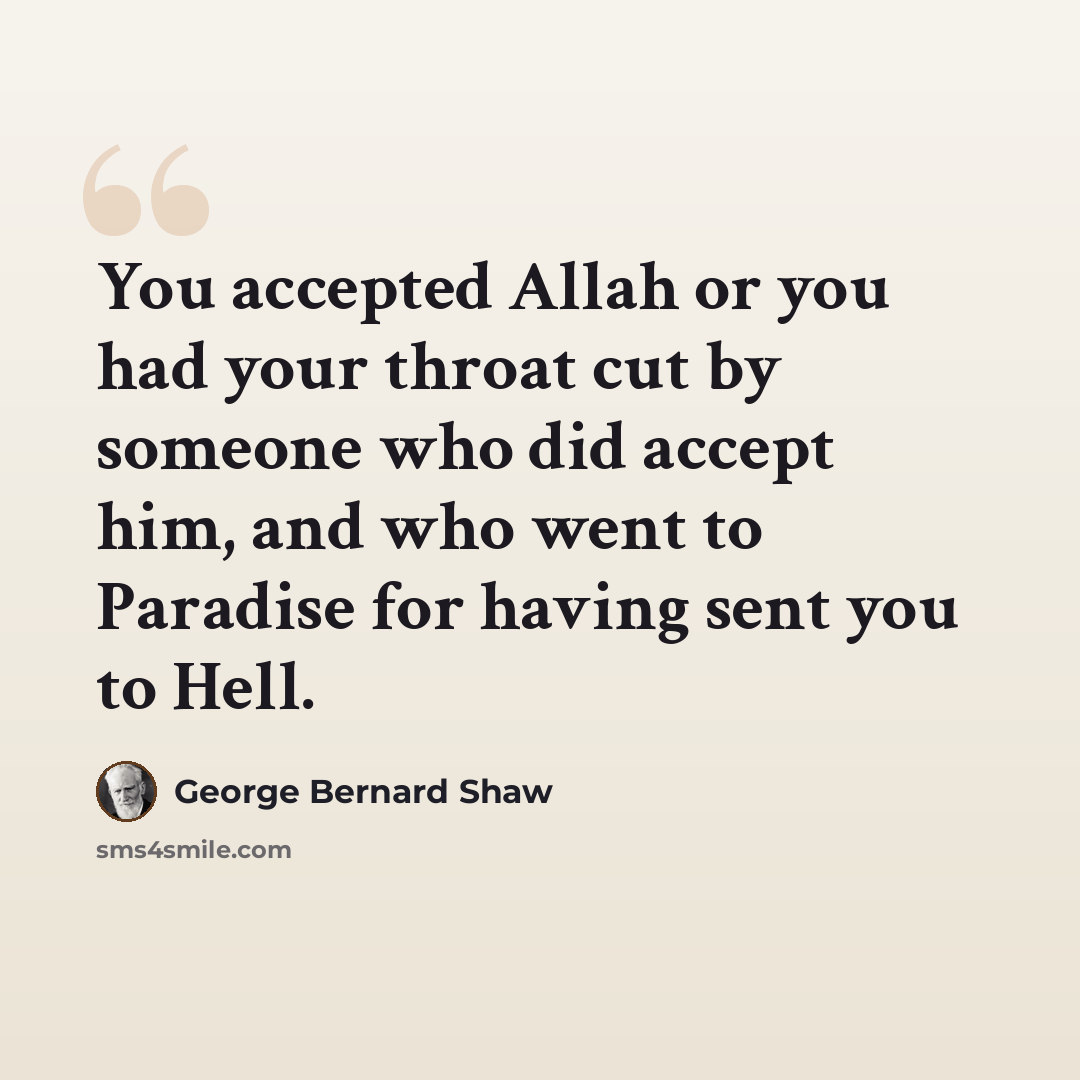 “You accepted Allah or you had your throat cut by someone who did accept him, and who went to Paradise for having sent you to Hell.” quote by George Bernard Shaw