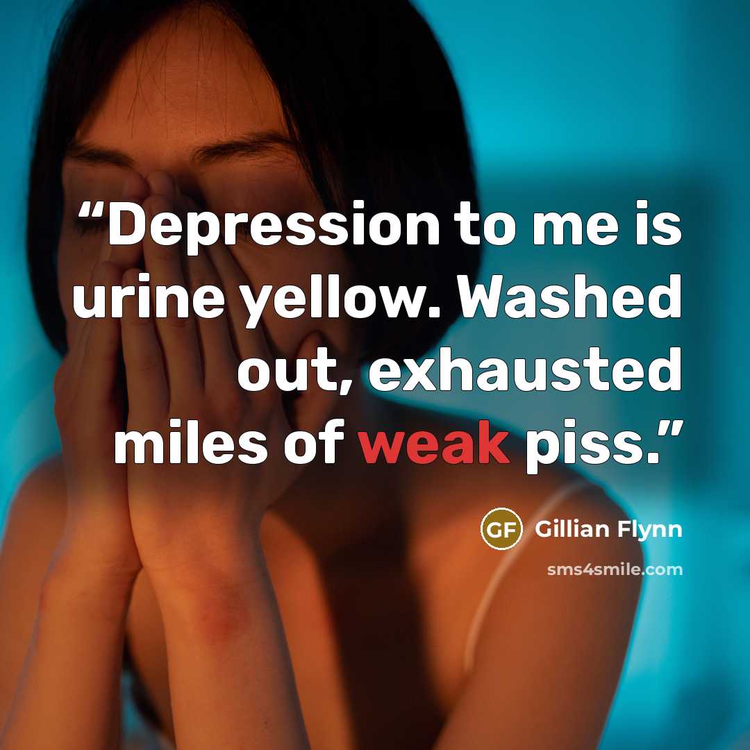 “Depression to me is urine yellow. Washed out, exhausted miles of weak piss.” quote by Gillian Flynn