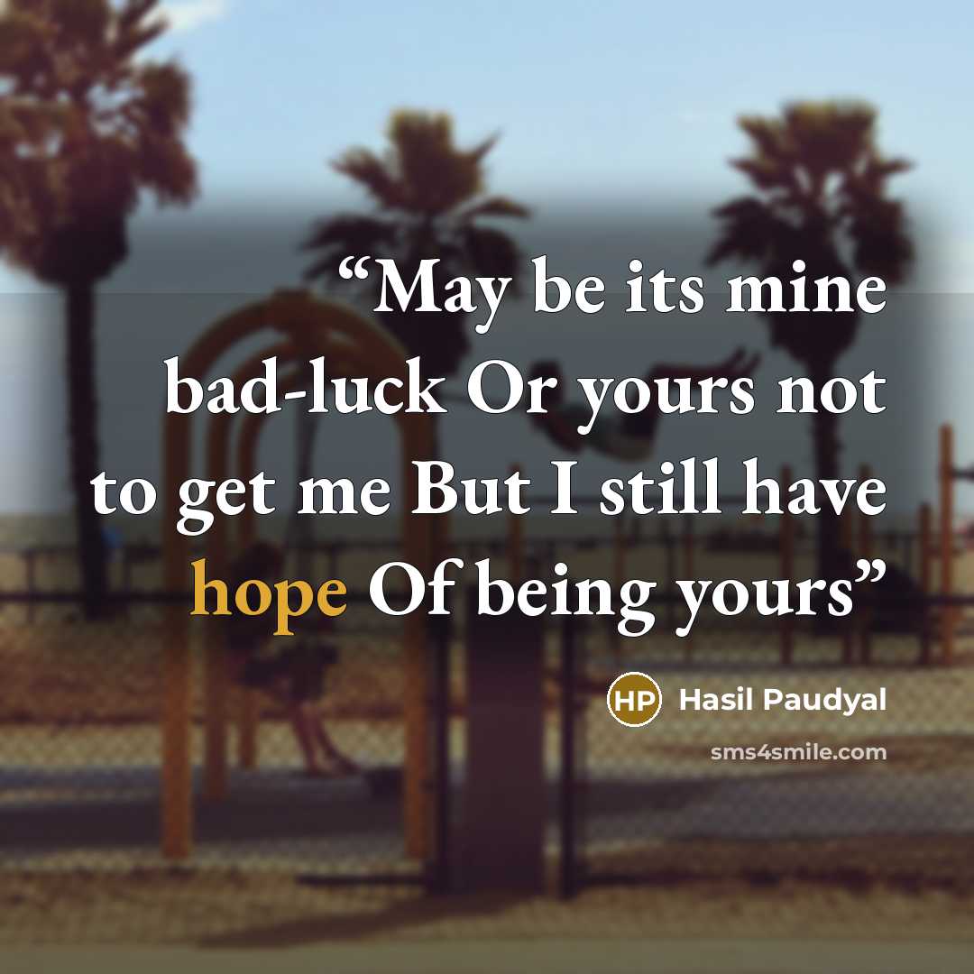 “May be its mine bad-luck Or yours not to get me But I still have hope Of being yours” quote by Hasil Paudyal