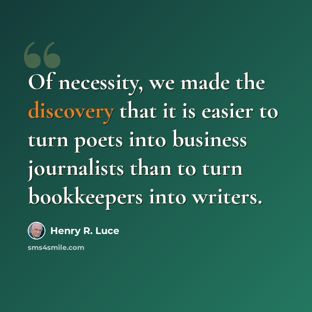 “Of necessity, we made the discovery that it is easier to turn poets into business journalists than to turn bookkeepers into writers.” quote by Henry R. Luce
