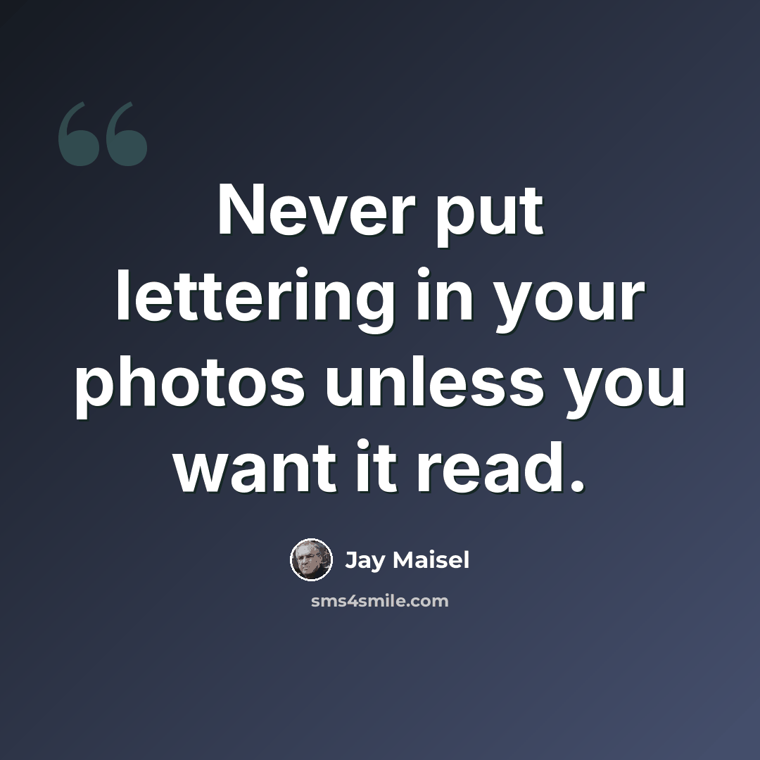 “Never put lettering in your photos unless you want it read.” quote by Jay Maisel