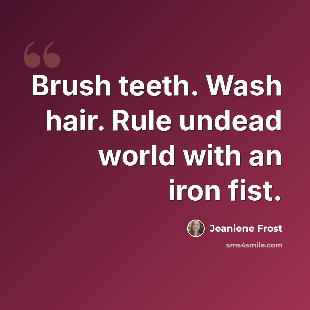 “Brush teeth. Wash hair. Rule undead world with an iron fist.” quote by Jeaniene Frost