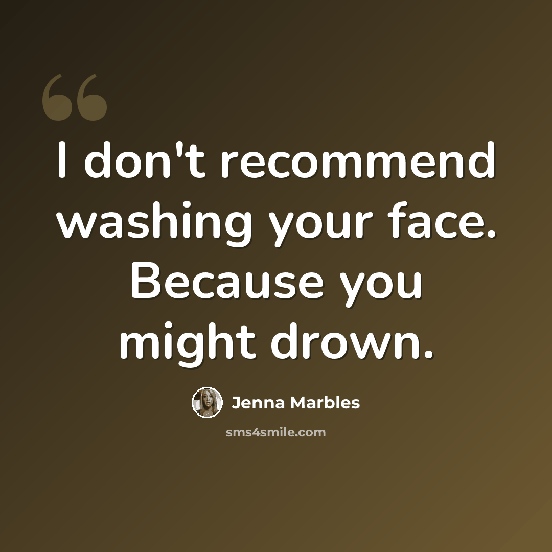 “I don't recommend washing your face. Because you might drown.” quote by Jenna Marbles