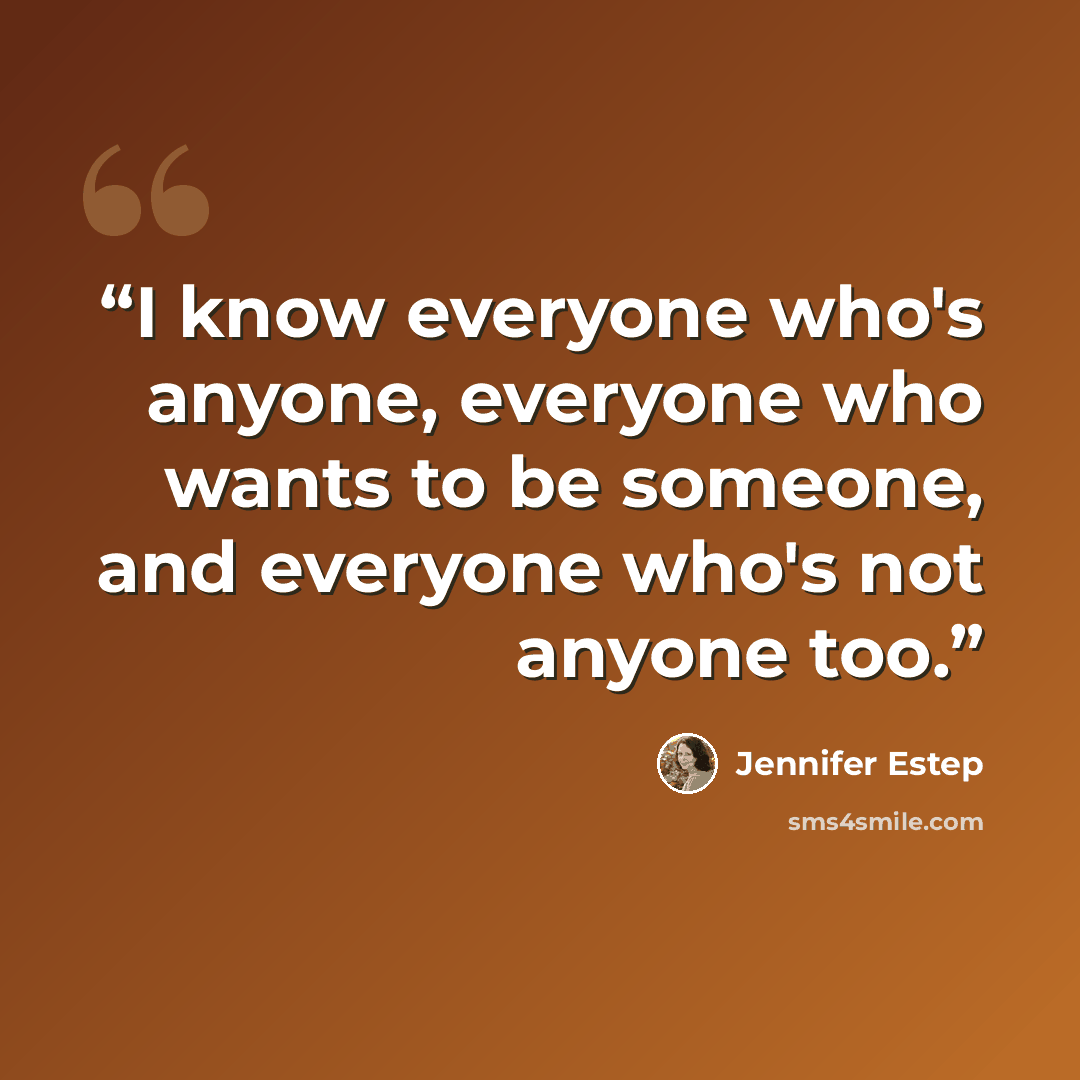 “I know everyone who's anyone, everyone who wants to be someone, and everyone who's not anyone too.” quote by Jennifer Estep